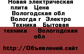 Новая электрическая плита › Цена ­ 5 000 - Вологодская обл., Вологда г. Электро-Техника » Бытовая техника   . Вологодская обл.